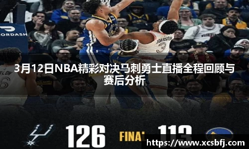 3月12日NBA精彩对决马刺勇士直播全程回顾与赛后分析