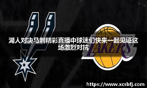 湖人对决马刺精彩直播中球迷们快来一起见证这场激烈对抗