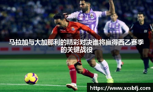 马拉加与大加那利的精彩对决谁将赢得西乙赛季的关键战役