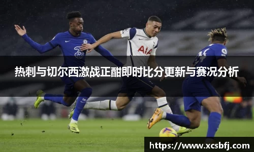 热刺与切尔西激战正酣即时比分更新与赛况分析