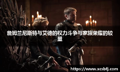 詹姆兰尼斯特与艾德的权力斗争与家族荣耀的较量